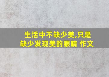 生活中不缺少美,只是缺少发现美的眼睛 作文